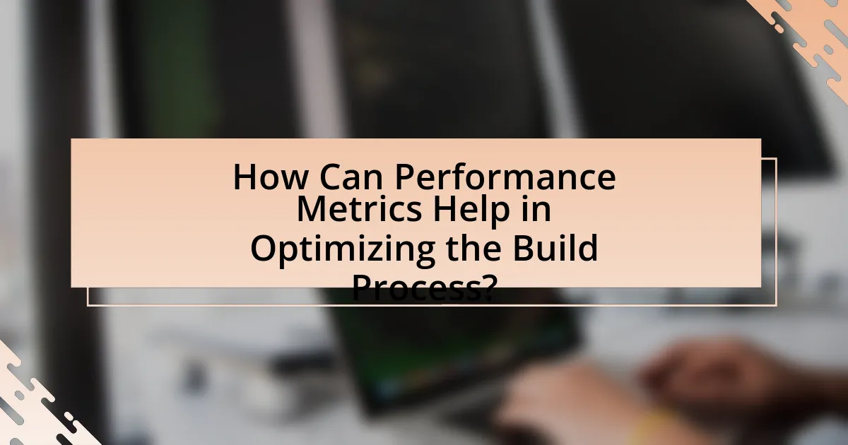 How Can Performance Metrics Help in Optimizing the Build Process?