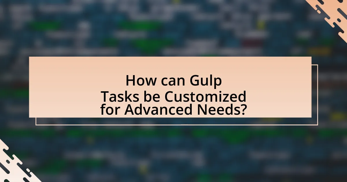 How can Gulp Tasks be Customized for Advanced Needs?