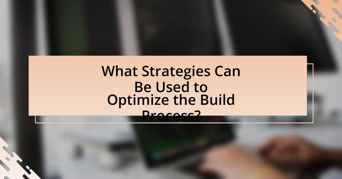 What Strategies Can Be Used to Optimize the Build Process?