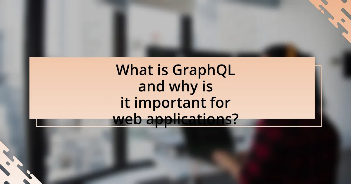 What is GraphQL and why is it important for web applications?