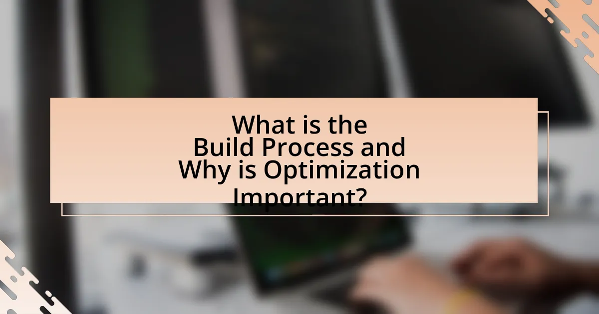 What is the Build Process and Why is Optimization Important?
